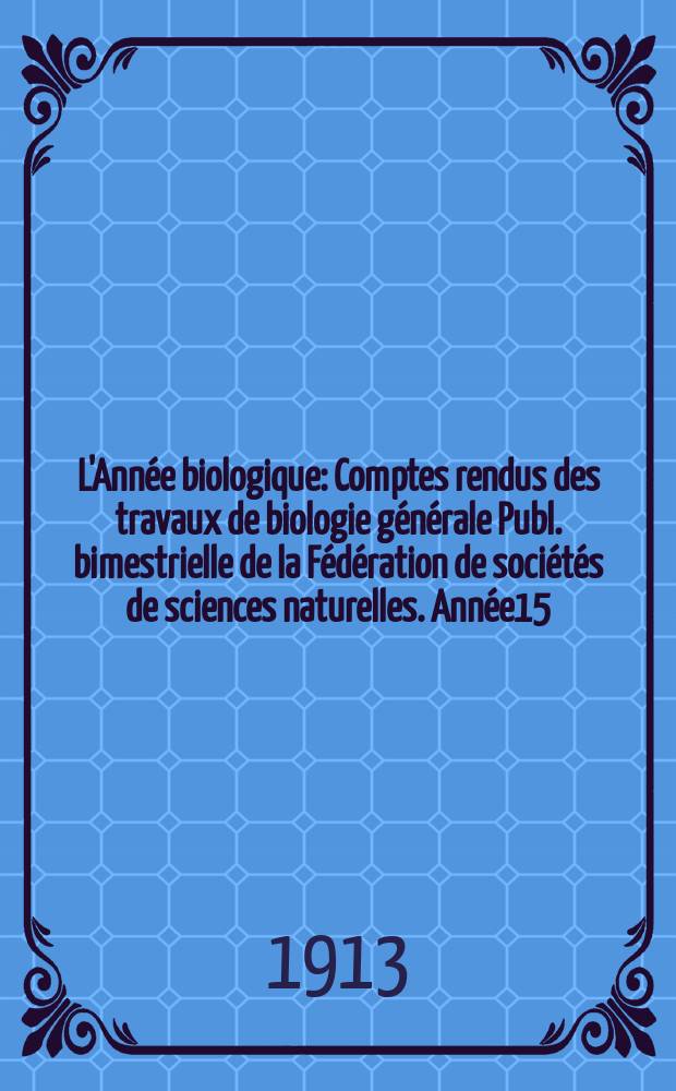 L'Année biologique : Comptes rendus des travaux de biologie générale Publ. bimestrielle de la Fédération de sociétés de sciences naturelles. Année15, 1910
