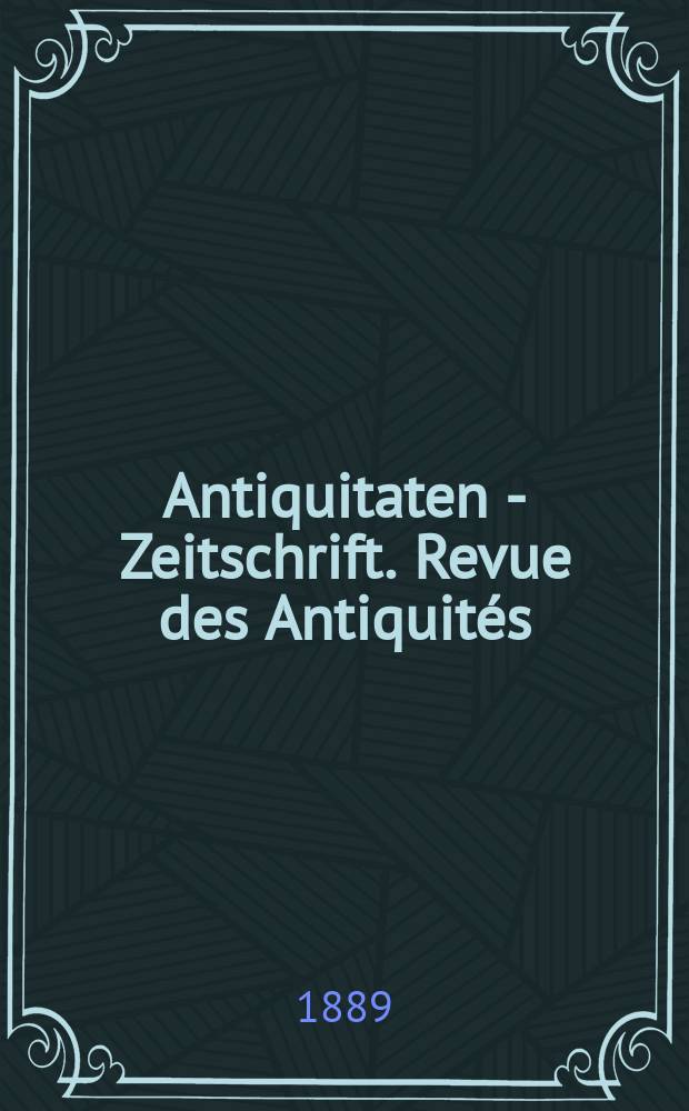 Antiquitaten - Zeitschrift. Revue des Antiquit&eacute;s : Zeitschrift f&uuml;r das gesammte Antiquit&auml;tenwesen. 1889, №7(19 Jan.)