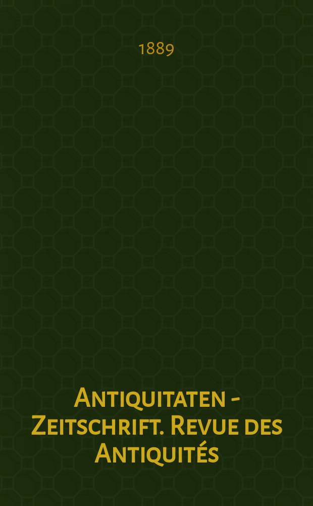 Antiquitaten - Zeitschrift. Revue des Antiquités : Zeitschrift für das gesammte Antiquitätenwesen. 1889, №9