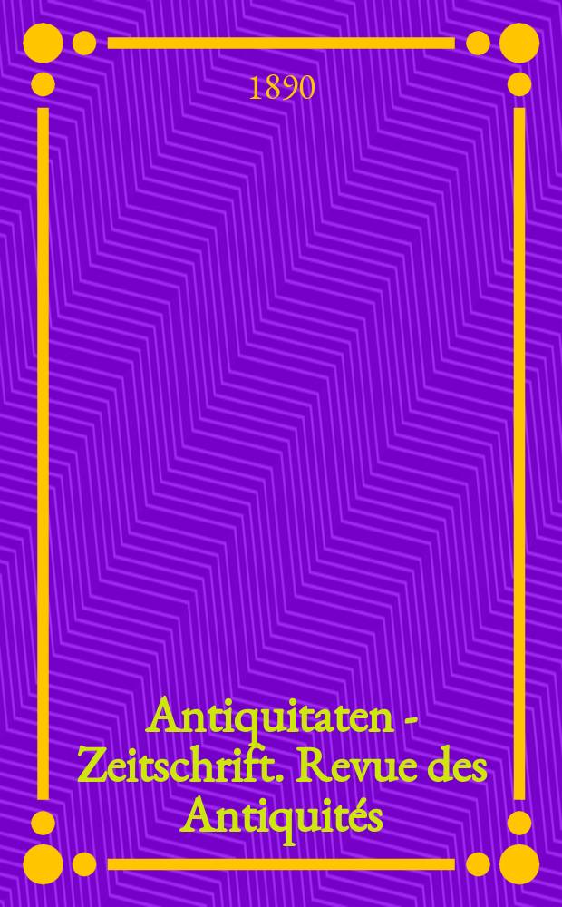 Antiquitaten - Zeitschrift. Revue des Antiquités : Zeitschrift für das gesammte Antiquitätenwesen. 1890, №35