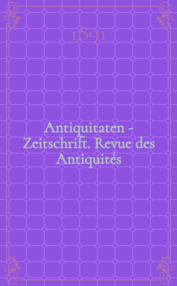 Antiquitaten - Zeitschrift. Revue des Antiquités : Zeitschrift für das gesammte Antiquitätenwesen. 1891, №39( 31 Jan.)