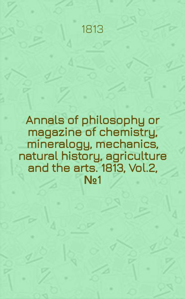 Annals of philosophy or magazine of chemistry, mineralogy, mechanics, natural history, agriculture and the arts. 1813, Vol.2, №1(7)