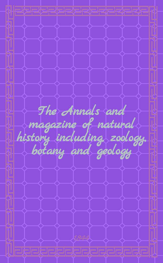 The Annals and magazine of natural history including, zoology, botany and geology : Being a contin of the Magazine of botany and zoology and of London and Charlesworth's "Magazine of natural history". Vol.13, №84