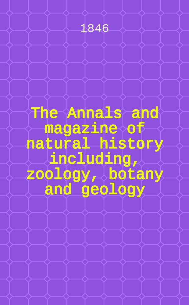 The Annals and magazine of natural history including, zoology, botany and geology : Being a contin of the Magazine of botany and zoology and of London and Charlesworth's "Magazine of natural history". Vol.18, №118