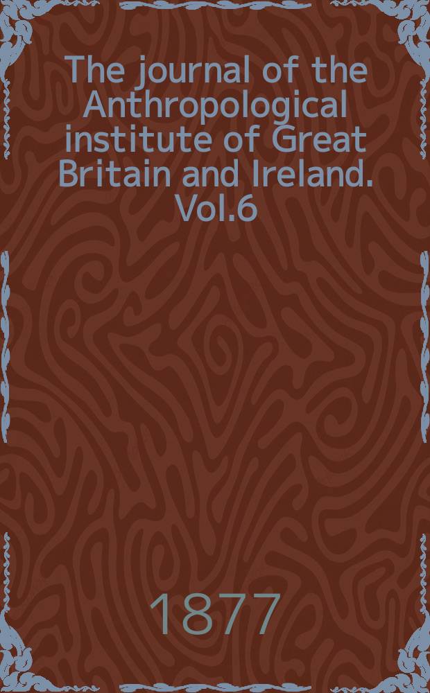 The journal of the Anthropological institute of Great Britain and Ireland. Vol.6