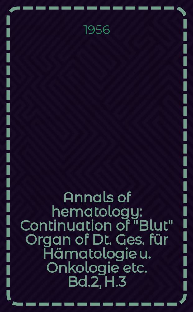 Annals of hematology : Continuation of "Blut" Organ of Dt. Ges. für Hämatologie u. Onkologie etc. Bd.2, H.3