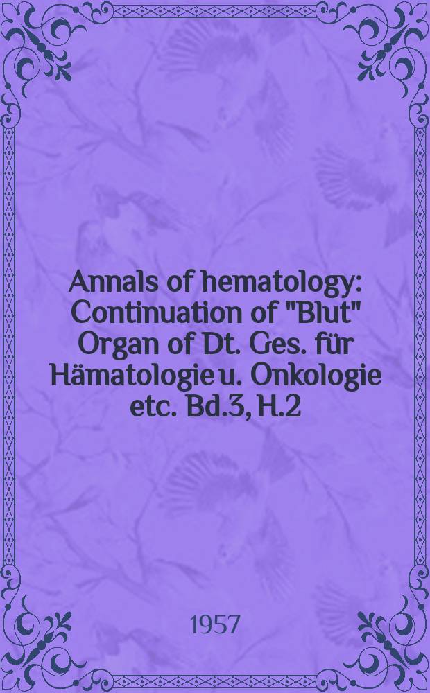 Annals of hematology : Continuation of "Blut" Organ of Dt. Ges. für Hämatologie u. Onkologie etc. Bd.3, H.2