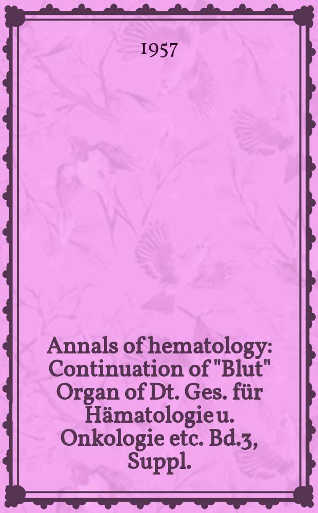 Annals of hematology : Continuation of "Blut" Organ of Dt. Ges. für Hämatologie u. Onkologie etc. Bd.3, Suppl.