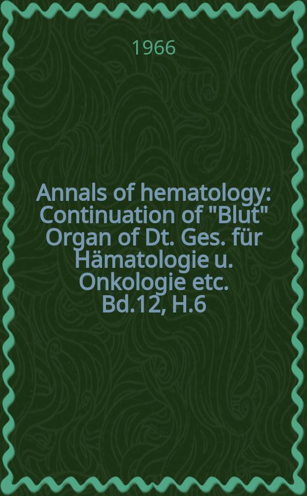Annals of hematology : Continuation of "Blut" Organ of Dt. Ges. für Hämatologie u. Onkologie etc. Bd.12, H.6