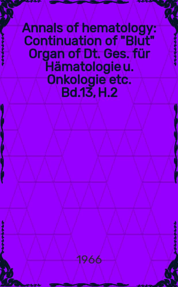 Annals of hematology : Continuation of "Blut" Organ of Dt. Ges. für Hämatologie u. Onkologie etc. Bd.13, H.2