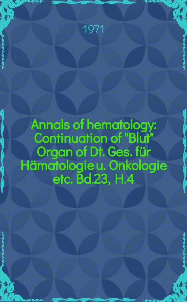 Annals of hematology : Continuation of "Blut" Organ of Dt. Ges. f&uuml;r H&auml;matologie u. Onkologie etc. Bd.23, H.4