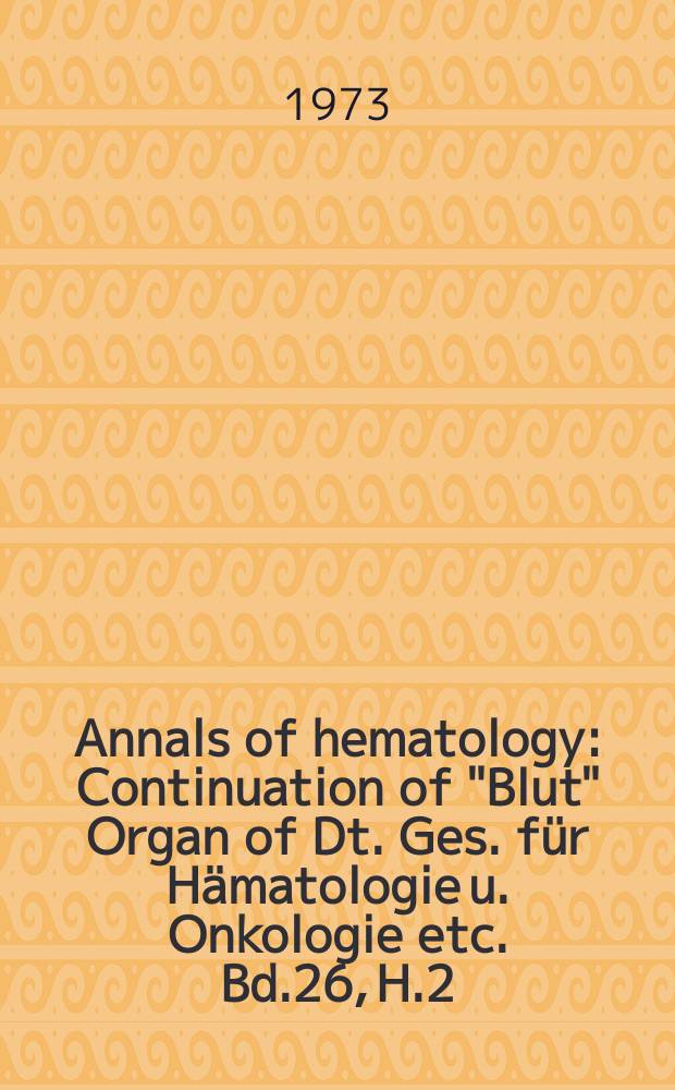Annals of hematology : Continuation of "Blut" Organ of Dt. Ges. f&uuml;r H&auml;matologie u. Onkologie etc. Bd.26, H.2
