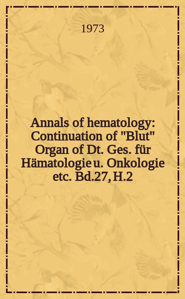 Annals of hematology : Continuation of "Blut" Organ of Dt. Ges. für Hämatologie u. Onkologie etc. Bd.27, H.2