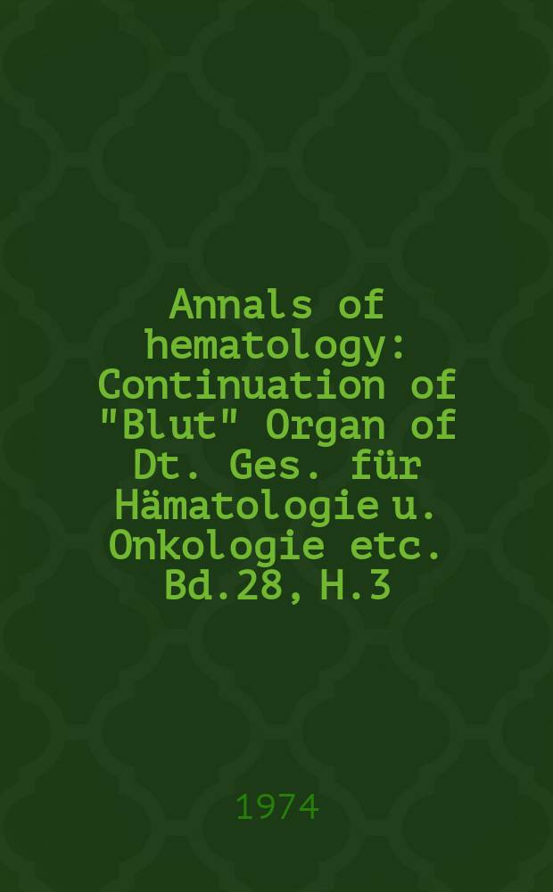 Annals of hematology : Continuation of "Blut" Organ of Dt. Ges. f&uuml;r H&auml;matologie u. Onkologie etc. Bd.28, H.3