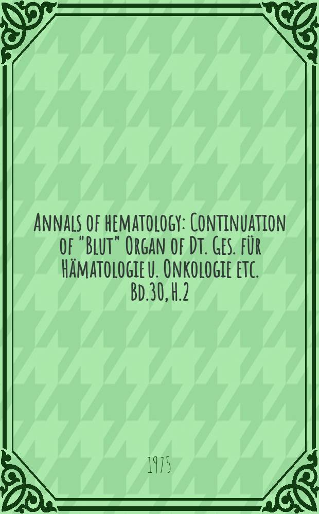 Annals of hematology : Continuation of "Blut" Organ of Dt. Ges. für Hämatologie u. Onkologie etc. Bd.30, H.2
