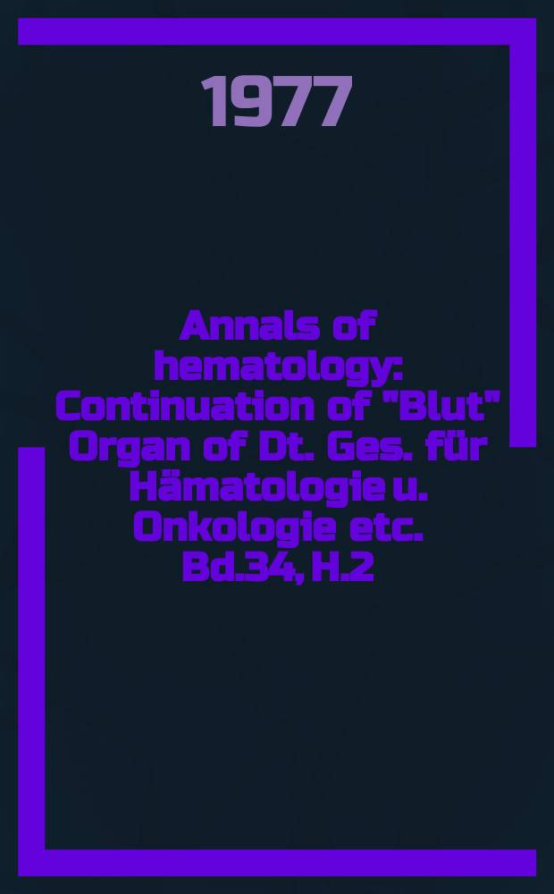 Annals of hematology : Continuation of "Blut" Organ of Dt. Ges. für Hämatologie u. Onkologie etc. Bd.34, H.2
