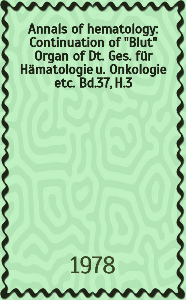 Annals of hematology : Continuation of "Blut" Organ of Dt. Ges. f&uuml;r H&auml;matologie u. Onkologie etc. Bd.37, H.3