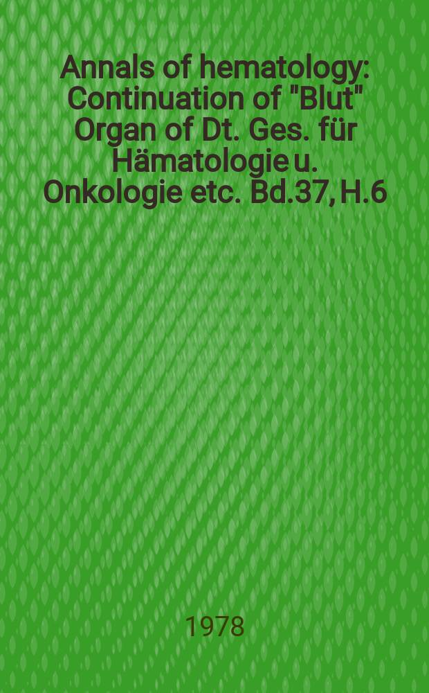 Annals of hematology : Continuation of "Blut" Organ of Dt. Ges. für Hämatologie u. Onkologie etc. Bd.37, H.6