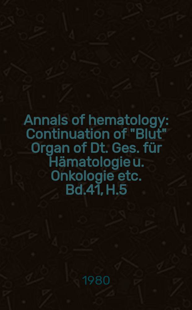 Annals of hematology : Continuation of "Blut" Organ of Dt. Ges. für Hämatologie u. Onkologie etc. Bd.41, H.5