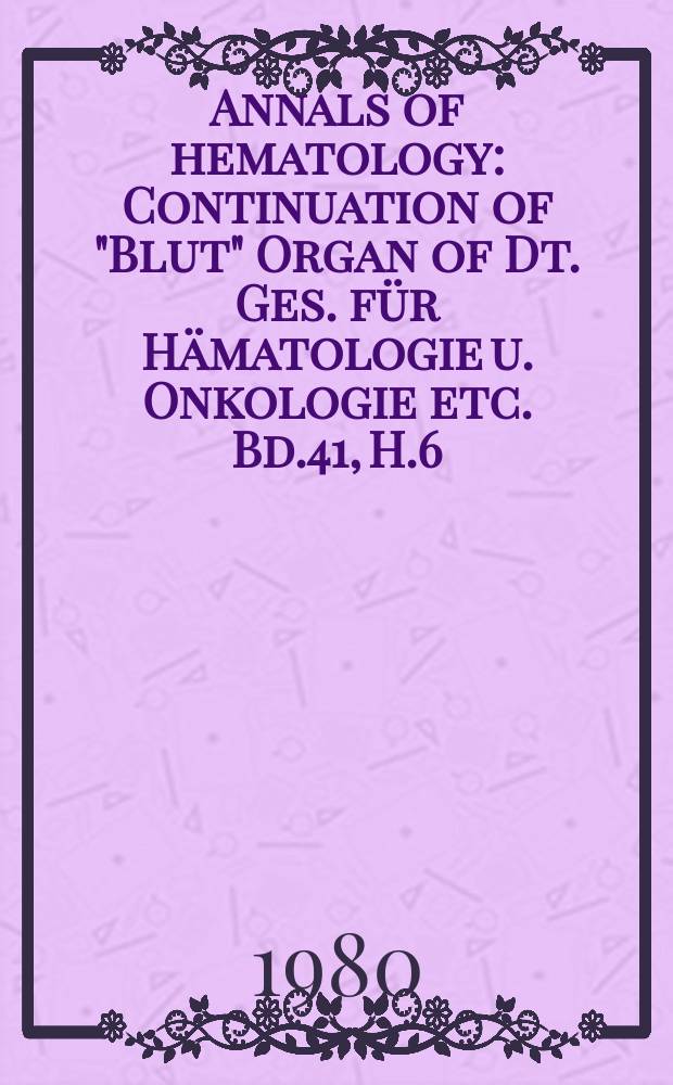 Annals of hematology : Continuation of "Blut" Organ of Dt. Ges. für Hämatologie u. Onkologie etc. Bd.41, H.6