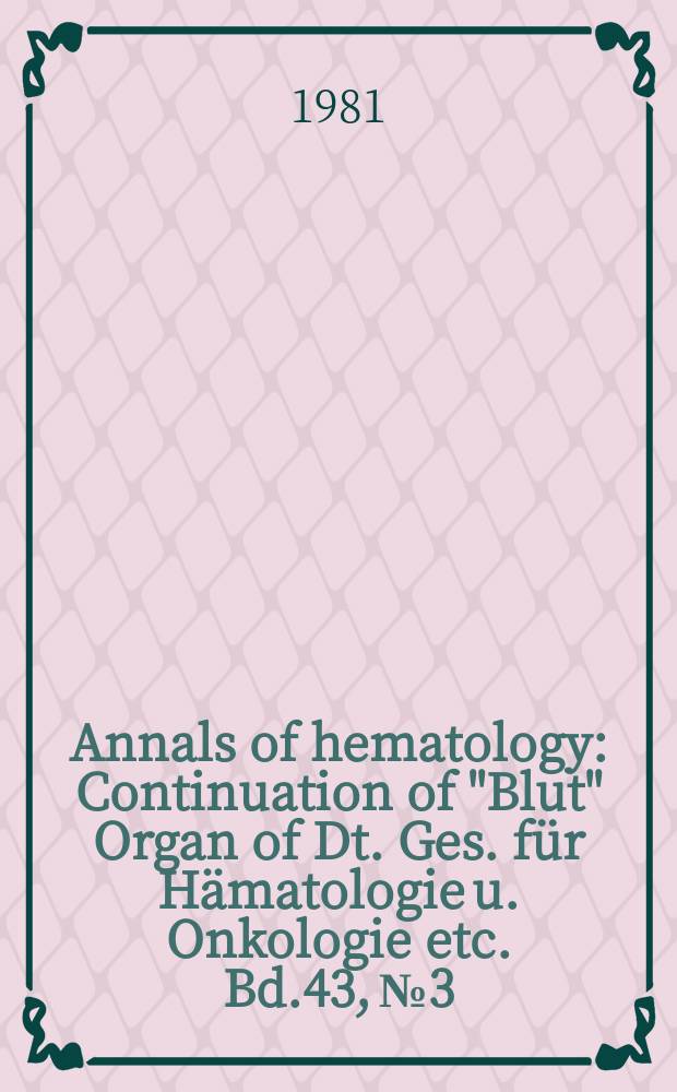 Annals of hematology : Continuation of "Blut" Organ of Dt. Ges. für Hämatologie u. Onkologie etc. Bd.43, №3
