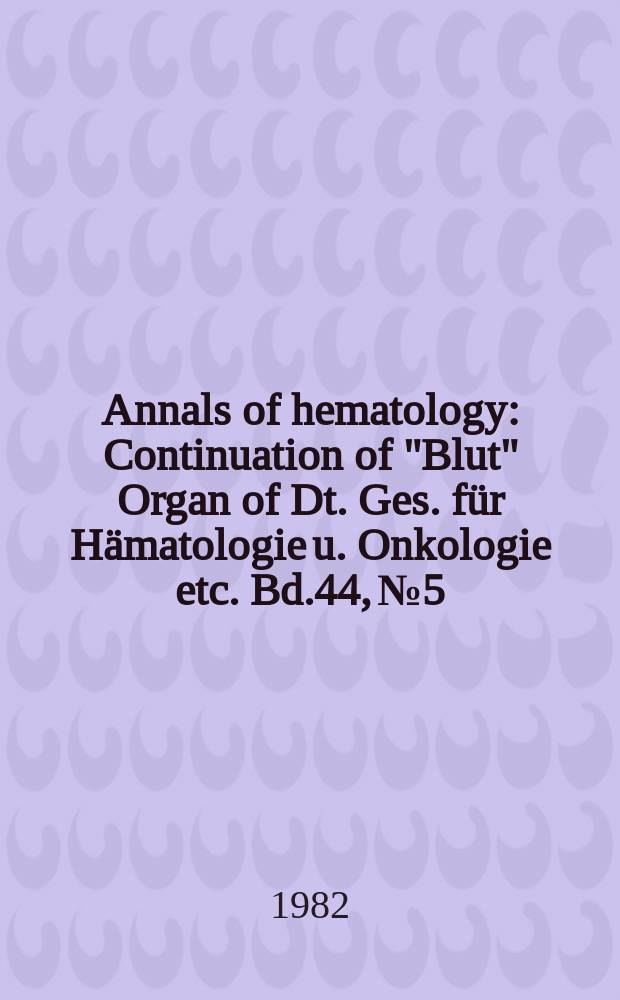Annals of hematology : Continuation of "Blut" Organ of Dt. Ges. für Hämatologie u. Onkologie etc. Bd.44, №5