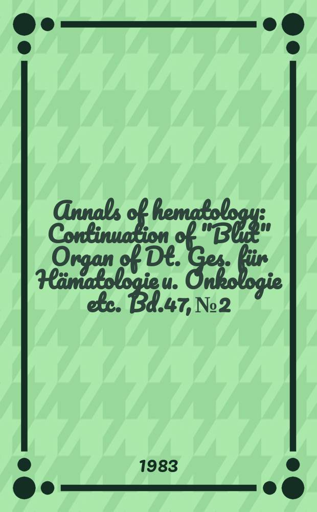Annals of hematology : Continuation of "Blut" Organ of Dt. Ges. für Hämatologie u. Onkologie etc. Bd.47, №2
