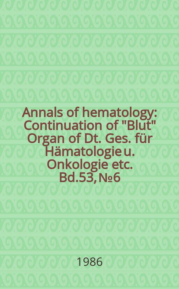 Annals of hematology : Continuation of "Blut" Organ of Dt. Ges. für Hämatologie u. Onkologie etc. Bd.53, №6