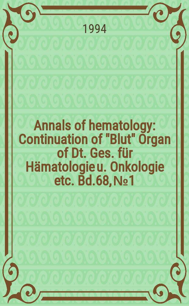 Annals of hematology : Continuation of "Blut" Organ of Dt. Ges. für Hämatologie u. Onkologie etc. Bd.68, №1