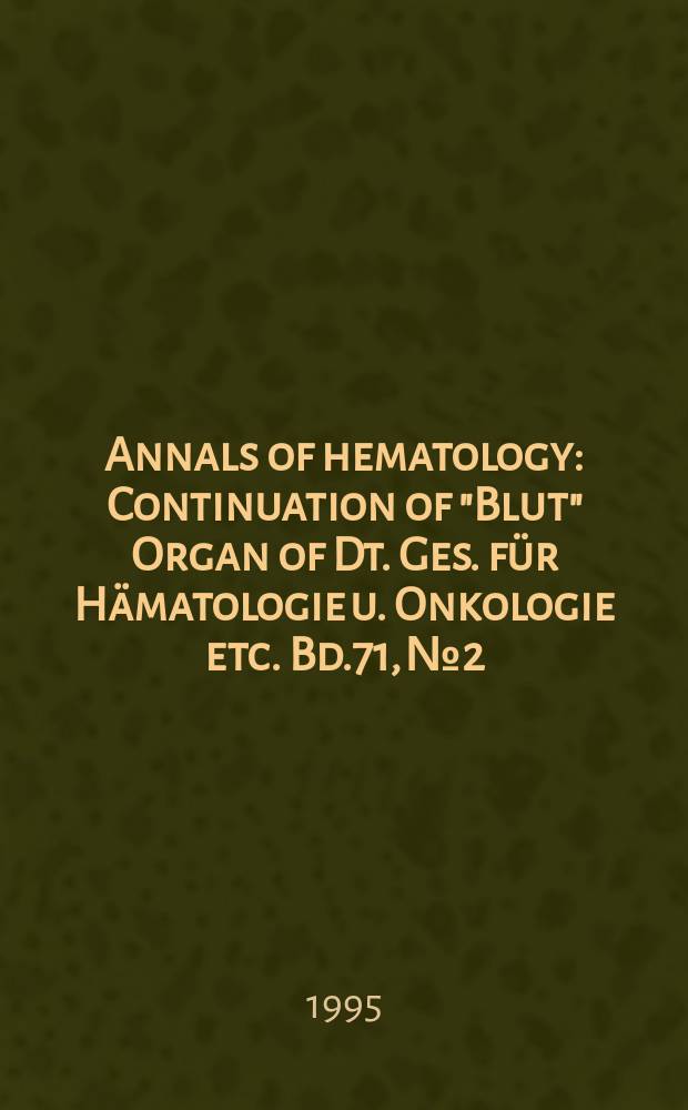 Annals of hematology : Continuation of "Blut" Organ of Dt. Ges. für Hämatologie u. Onkologie etc. Bd.71, №2