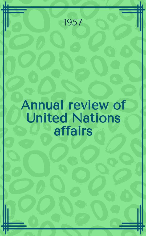 Annual review of United Nations affairs : Prep. under the auspices of New York University's graduate program of studies in the United Nations. 1955/1956