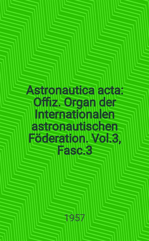 Astronautica acta : Offiz. Organ der Internationalen astronautischen Föderation. Vol.3, Fasc.3