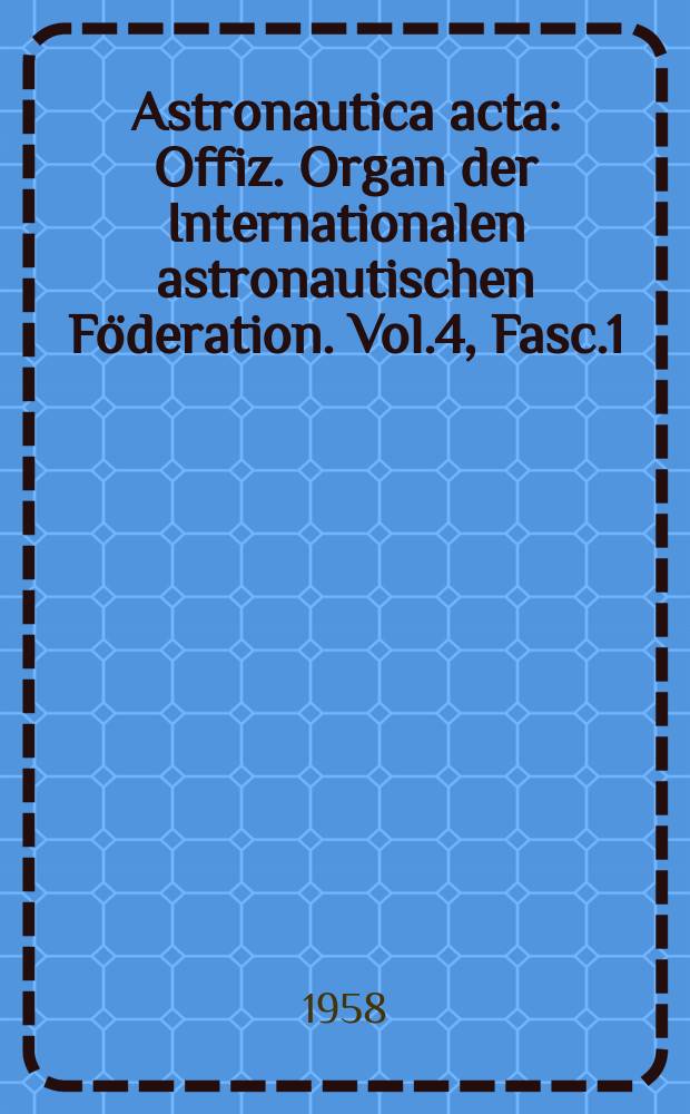 Astronautica acta : Offiz. Organ der Internationalen astronautischen Föderation. Vol.4, Fasc.1