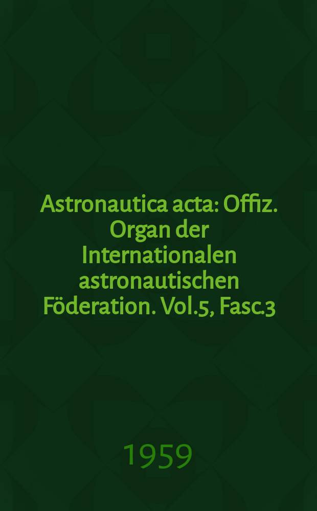 Astronautica acta : Offiz. Organ der Internationalen astronautischen F&ouml;deration. Vol.5, Fasc.3