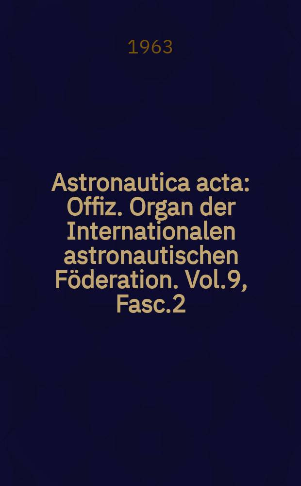 Astronautica acta : Offiz. Organ der Internationalen astronautischen Föderation. Vol.9, Fasc.2