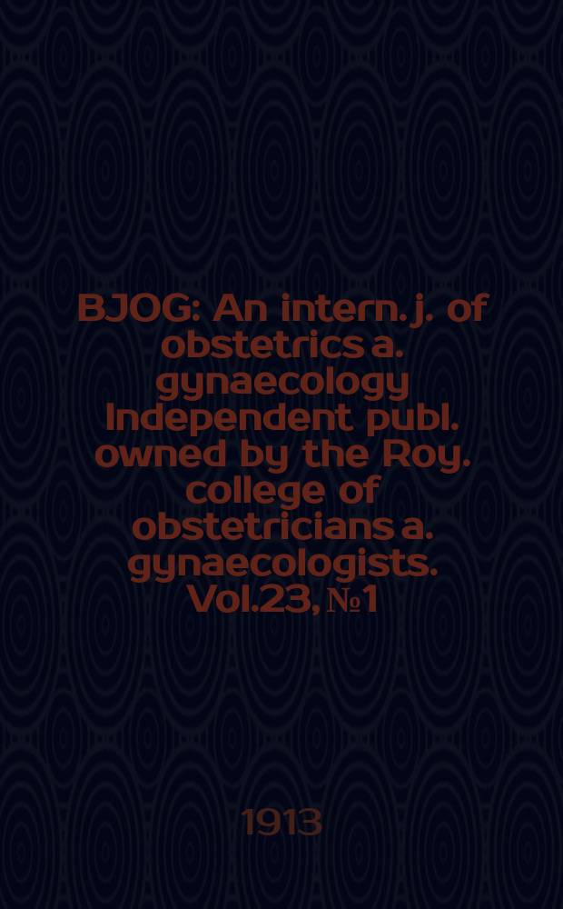 BJOG : An intern. j. of obstetrics a. gynaecology [Independent publ. owned by the Roy. college of obstetricians a. gynaecologists]. Vol.23, №1
