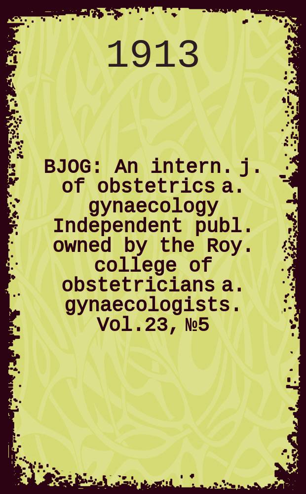 BJOG : An intern. j. of obstetrics a. gynaecology [Independent publ. owned by the Roy. college of obstetricians a. gynaecologists]. Vol.23, №5