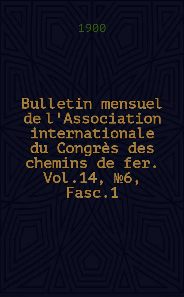 Bulletin mensuel de l'Association internationale du Congrès des chemins de fer. Vol.14, №6, Fasc.1