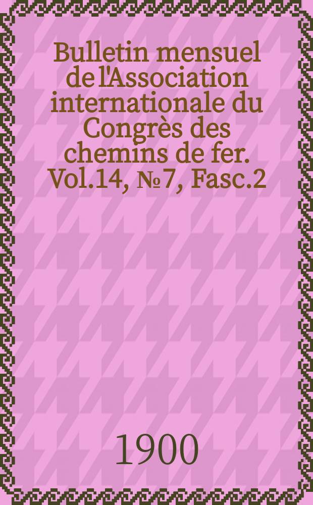 Bulletin mensuel de l'Association internationale du Congrès des chemins de fer. Vol.14, №7, Fasc.2