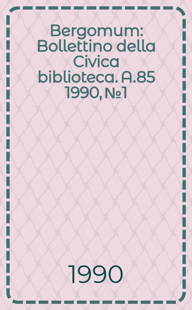 Bergomum : Bollettino della Civica biblioteca. A.85 1990, №1