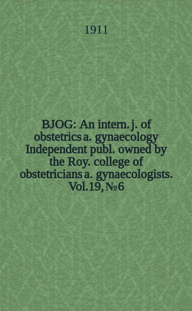BJOG : An intern. j. of obstetrics a. gynaecology [Independent publ. owned by the Roy. college of obstetricians a. gynaecologists]. Vol.19, №6