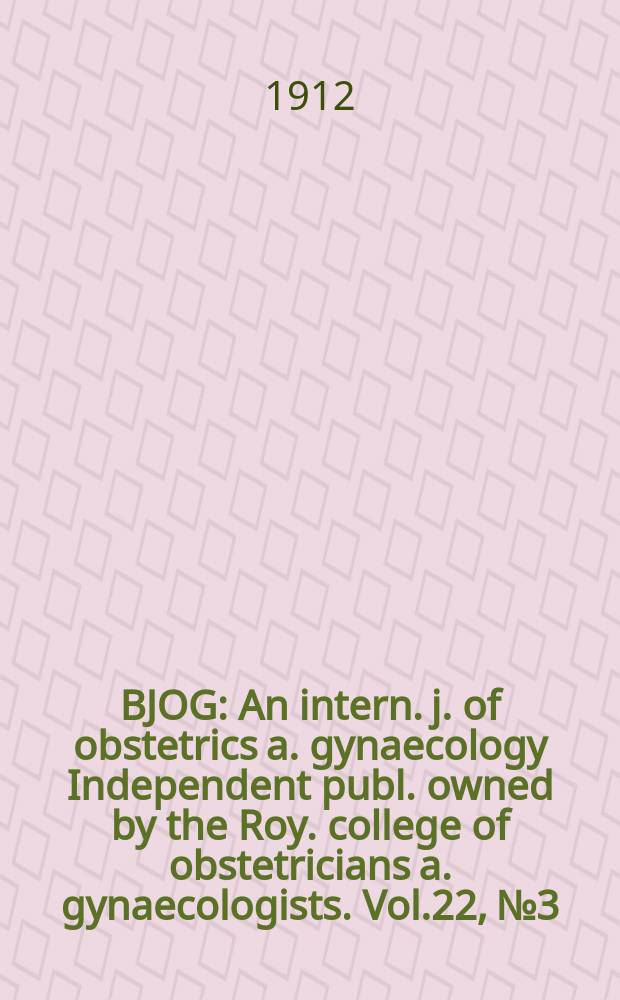 BJOG : An intern. j. of obstetrics a. gynaecology [Independent publ. owned by the Roy. college of obstetricians a. gynaecologists]. Vol.22, №3