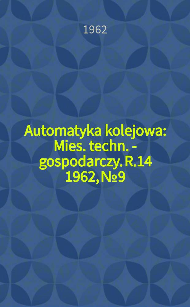 Automatyka kolejowa : Mies. techn. - gospodarczy. R.14 1962, №9