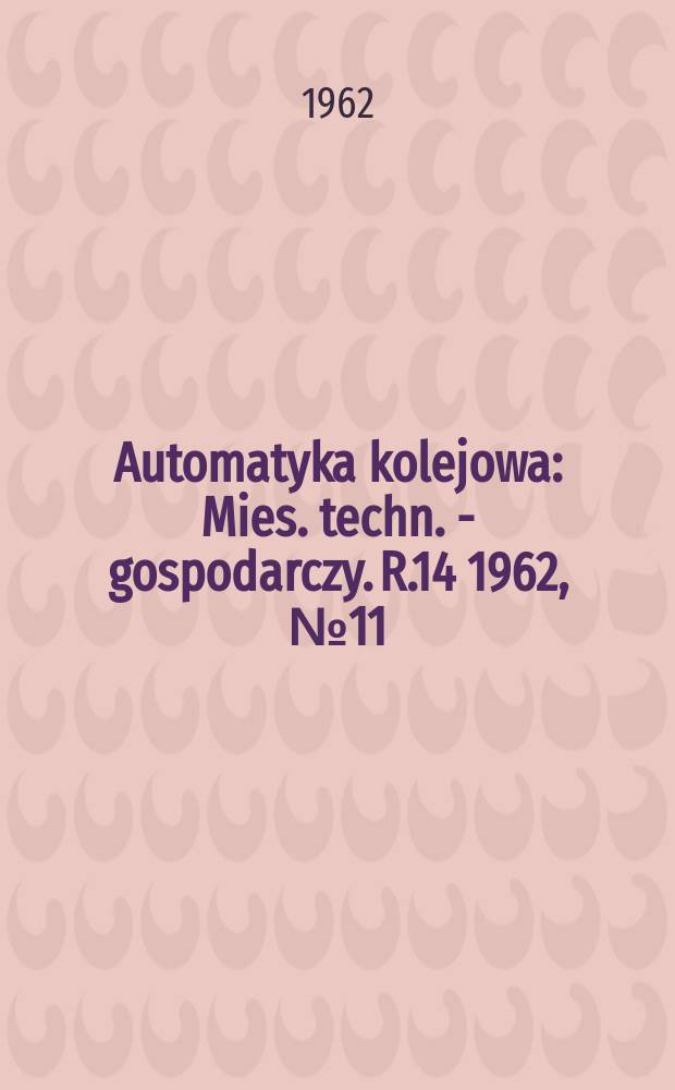 Automatyka kolejowa : Mies. techn. - gospodarczy. R.14 1962, №11