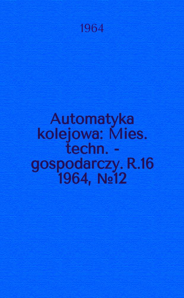 Automatyka kolejowa : Mies. techn. - gospodarczy. R.16 1964, №12