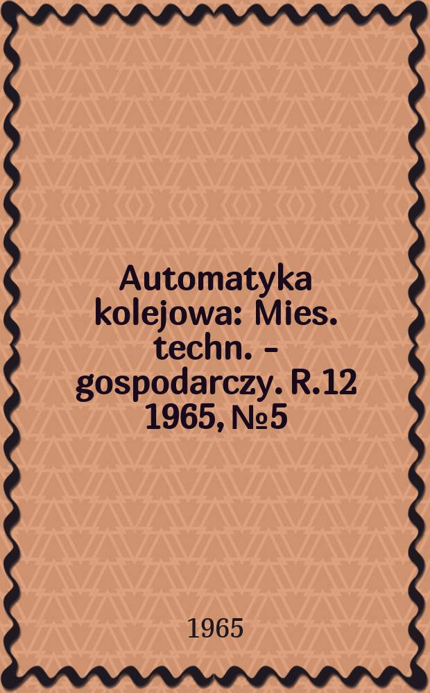 Automatyka kolejowa : Mies. techn. - gospodarczy. R.12 1965, №5