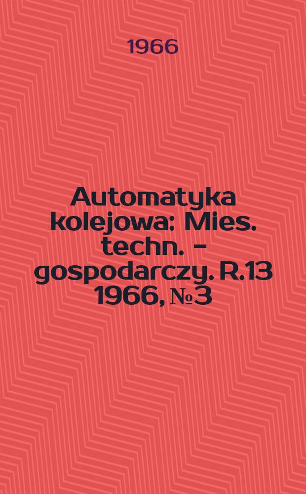 Automatyka kolejowa : Mies. techn. - gospodarczy. R.13 1966, №3