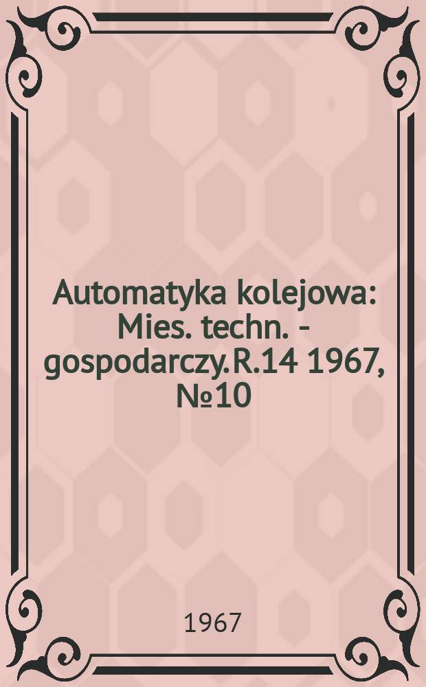 Automatyka kolejowa : Mies. techn. - gospodarczy. R.14 1967, №10