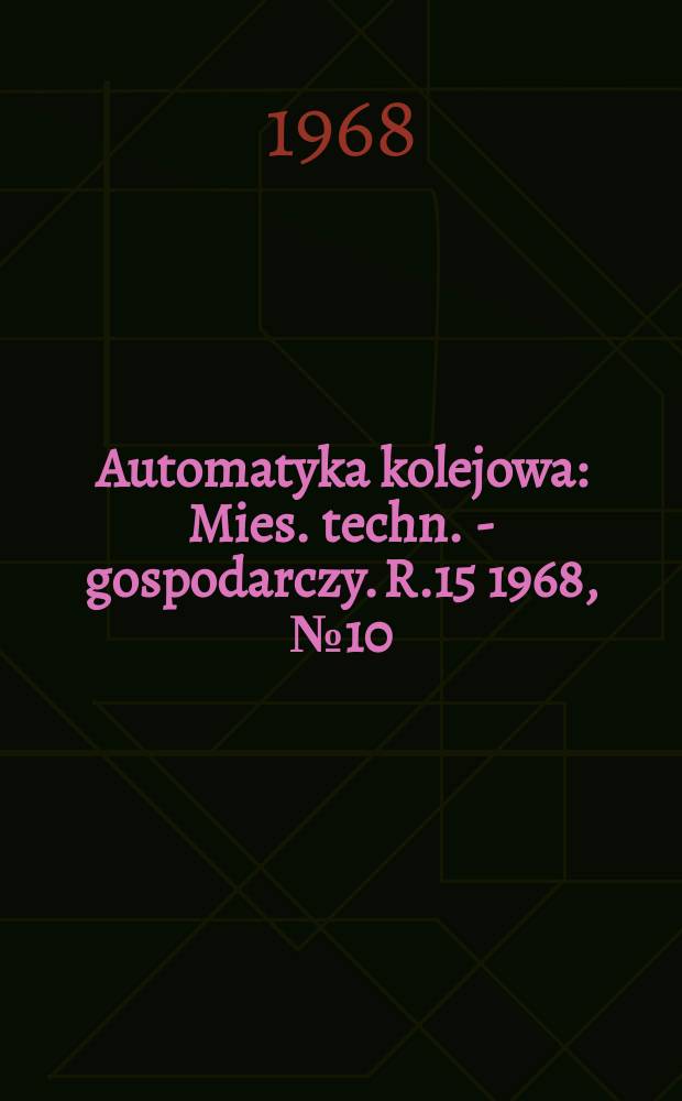 Automatyka kolejowa : Mies. techn. - gospodarczy. R.15 1968, №10
