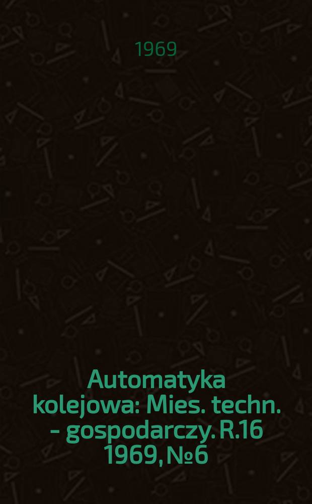 Automatyka kolejowa : Mies. techn. - gospodarczy. R.16 1969, №6